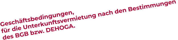 Geschäftsbedingungen, für die Unterkunftsvermietung nach den Bestimmungen  des BGB bzw. DEHOGA.